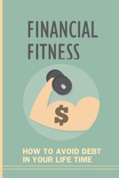 Financial Fitness: How To Avoid Debt In Your Life Time: How To Live A Debt Free Life B09BF49ZC6 Book Cover
