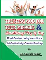 Trusting God for your Miracle and Breakthrough Day by Day: 21 Daily Devotions leading to Your Miracle. 7 Daily Devotions leading to supernatural breakthrough 1544165153 Book Cover
