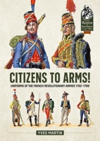 Citizens to Arms!: Uniforms of the French Revolutionary Armies 1792-1799 1804515426 Book Cover