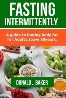 FASTING INTERMITTENTLY: A guide to loosing body fat for Adults above 50 years B0C12DRRDW Book Cover