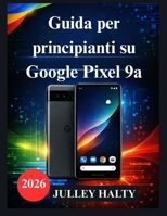 Guida per principianti su Google Pixel 9a: Un manuale pratico per la configurazione, le funzionalità e la sicurezza del telefono (Italian Edition) B0GG548HBN Book Cover