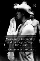 Masculinity, Corporality and the English Stage 1580-1635 1138376027 Book Cover