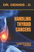 HANDLING THYROID CANCERS: A COMPREHENSIVE GUIDE TO THYROID CANCERS B0C91ZKSFV Book Cover