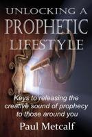 Unlocking a Prophetic Lifestyle : Keys to Releasing the Creative Sound of Prophecy to Those Around You 198159177X Book Cover