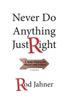 Never Do Anything Just Right: A Mile Down the Road and a Half B0BCXKJPYV Book Cover