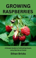 GROWING RASPBERRIES: A Simple Guide to Cultivating Sweet, Juicy Berries at Home B0FBHCZY87 Book Cover