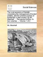 The rural economy of Norfolk: comprising the management of landed estates, and the present practice of husbandry in that county. By Mr. Marshall, ... In two volumes. ... Volume 1 of 2 1140931423 Book Cover