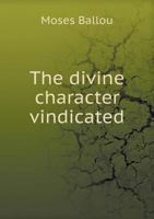 The Divine Character Vindicated: A Review of Some of the Principal Features of REV. Dr. E. Beecher's Recent Work, Entitled: The Conflict of Ages; Or, the Great Debate on the Moral Relations of God and 1357277148 Book Cover