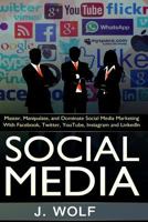 Social Media: Master, Manipulate, and Dominate Social Media Marketing Facebook, Twitter, Youtube, Instagram and Linkedin 1517036674 Book Cover