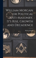 William Morgan: Or Political Anti-Masonry, Its Rise, Growth, And Decadence 1016141394 Book Cover