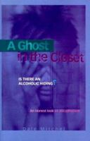 A Ghost in the Closet: Is There an Alcoholic Hiding?: An Honest Look at Alcoholism 1568385706 Book Cover