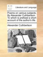 Poems on various subjects. By Alexander Cuthbertson. To which is prefixed a short account of the author's life. 1140759809 Book Cover