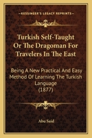 Turkish Self-taught; or, The Dragoman for Travellers in the East, Being a new, Practical and Easy Method of Learning the Turkish Language B0BMXS2N61 Book Cover