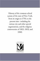 History of the common school system of the state of New York, from its origin in 1795, to the present time : including the various city and other ... controversies of 1821, 1832, and 1840. 1425556612 Book Cover