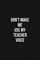 Don't Make Me Use My Teacher Voice Voice 6x9 Lined Blank Funny Notebook / Journal Funny Gift For Teacher: Don't Make Me Use My Teacher Voice Gift Lined Notebook / Journal / Diary Gift Notebook, 100 Bl 1660567629 Book Cover