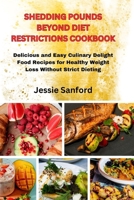 SHEDDING POUNDS BEYOND DIET RESTRICTIONS COOKBOOK.: Delicious and Easy Culinary Delight Food Recipes for Healthy Weight Loss without Strict Dieting. B0CWHZ34QQ Book Cover