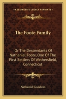 The Foote Family: Or, The Descendants of Nathaniel Foote, One of the First Settlers of Wethersfield, Conn., With Genealogical Notes of Pasco Foote, ... Name, Who Settled More Recently in New York 0548295441 Book Cover