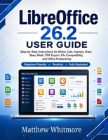 LibreOffice 26.2 User Guide: A Practical Step-by-Step Guide to Writer, Calc, Impress, Draw, Base, Math, PDF Export, File Compatibility, and Office Productivity B0H25B7711 Book Cover