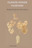 FLOWER POWER PAINTING: Simple Acrylics for New Artists B0CRV654RK Book Cover