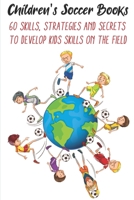 Children's Soccer Books 60 Skills, Strategies And Secrets To Develop Kids Skills On The Field: Develop Their Skills On The Field B08PXHL6BX Book Cover