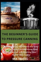 THE BEGINNER’S GUIDE TO PRESSURE CANNING: A Step-by-Step Handbook and Easy Recipes for Successful Home Food Preservation and Stocking Your Pantry Year-Round B0HDXJCK2N Book Cover