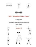 1001 Dumbbell Exercises (Volume 3): A Compendium of Photographs, Advertisements and Apparatus 0953994589 Book Cover