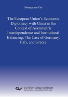 The European Union's Economic Diplomacy with China in the Context of Asymmetric Interdependence and Institutional Balancing: The Case of Germany, Italy, and Greece 368952430X Book Cover