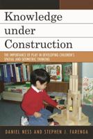 Knowledge under Construction: The Importance of Play in Developing Children's Spatial and Geometric Thinking 0742547892 Book Cover