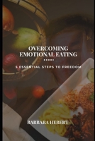 OVERCOMING EMOTIONAL EATING: 5 Essential Steps to Freedom. B0DXF227LH Book Cover