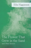 The flower that grew in the sand, and other stories (Short story index reprint series) 1528704584 Book Cover