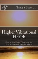 Higher Vibrational Health: How to Shift Your Vibrations for Self-Healing and Optimal Health 1475026307 Book Cover