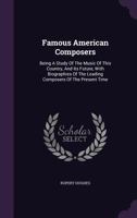 Famous American Composers: Being a Study of the Music of This Country, and Its Future, with Biographies of the Leading Composers of the Present Time 1354013239 Book Cover