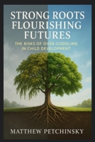 Strong Roots, Flourishing Futures: The Risks of Over-Coddling in Child Development B0CWW8DBT4 Book Cover