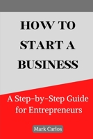 How to Start a Business: A Step-by-Step Guide for Entrepreneurs B0BHKGL5LD Book Cover