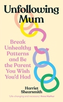 Unfollowing Mum: Break Unhealthy Patterns and Be the Parent You Wish You'd Had 1785045172 Book Cover
