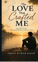The Love That Crafted Me: The Journey of a Boy Who Learned That Every Love Leaves a Mark B0H93MGWL4 Book Cover