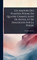 Les Amours Des Plantes; Poeme En Quatre Chants; Suivi De Notes, Et De Dialogues Sur La Poesie (French Edition) 1023734125 Book Cover