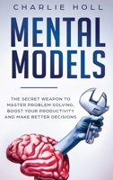 Mental Models: The Secret Weapon to Master Problem Solving, Boost Your Productivity, and Make Better Decisions (With A Deep Dive On Cognitive Biases) 1081341394 Book Cover