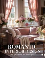 Romantic Interior Design: Soft Light, Emotion, and Timeless Grace B0G492PYKQ Book Cover