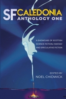 SF Caledonia Anthology One: Short stories by Scottish Science Fiction, fantasy and speculative fiction writers. 1739535944 Book Cover