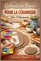 GABARIT EN PAPIER POUR LA CÉRAMIQUE DES DÉBUTANTS: Guide entièrement illustré avec instructions étape par étape pour créer des jardinières, des vases, ... | Tutoriels vidéo inclus (French Edition) B0GSJJG3PX Book Cover
