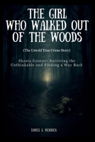 The Girl Who Walked Out of the Woods: The Untold True Crime Story: Shasta Groene- Surviving the Unthinkable and Finding a Way back B0FKGLF2B2 Book Cover