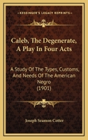 Caleb, the Degenerate: A Play in Four Acts; a Study of the Types, Customs, and Needs of the American Negro 1120269075 Book Cover