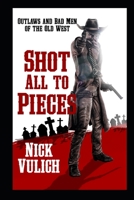 Shot All To Pieces: Outlaws And Bad Men Of The Old West B08ZDYX679 Book Cover