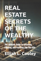 REAL ESTATE SECRETS OF THE WEALTHY: The Ultimate Guide to Investing, Flipping, and Profiting Like the Elite B0F18VH7Z2 Book Cover