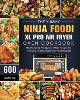 The Yummy Ninja Foodi XL Pro Air Fryer Oven Cookbook: 600 Mouthwatering And Quick To Make Recipes For Air Frying To Bake, Roast, Broil And Dehydrate 1803202998 Book Cover