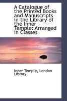A Catalogue of the Printed Books and Manuscripts in the Library of the Inner Temple: Arranged in Cla 1110221533 Book Cover