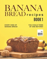 Banana Bread Recipes – Book 1: Every Kind of Banana Bread You Could Think Of and Beyond! B09JJ98GY5 Book Cover