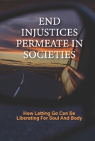 End Injustices Permeate In Societies: How Letting Go Can Be Liberating For Soul And Body: Building For The Future B096TN9F6C Book Cover