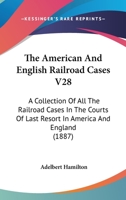 The American And English Railroad Cases V28: A Collection Of All The Railroad Cases In The Courts Of Last Resort In America And England 1164956604 Book Cover